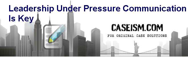 Leadership Under Pressure: Communication Is Key Case Solution Leadership Under Pressure: Communication Is Key Case Solution